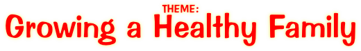 THEME: Growing a Healthy Family
