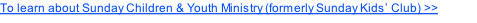 To learn about Sunday Children & Youth Ministry (formerly Sunday Kids’ Club) >>