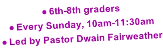 6th-8th graders Every Sunday, 10am-11:30am Led by Pastor Dwain Fairweather